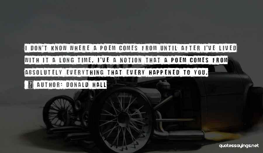 Donald Hall Quotes: I Don't Know Where A Poem Comes From Until After I've Lived With It A Long Time. I've A Notion