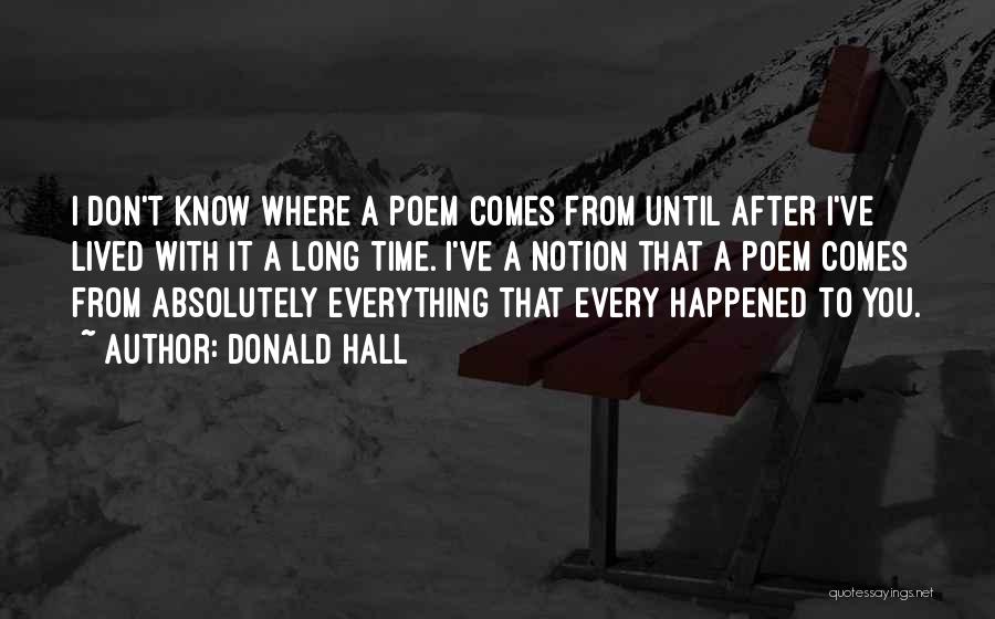 Donald Hall Quotes: I Don't Know Where A Poem Comes From Until After I've Lived With It A Long Time. I've A Notion