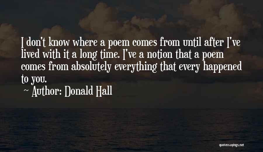 Donald Hall Quotes: I Don't Know Where A Poem Comes From Until After I've Lived With It A Long Time. I've A Notion