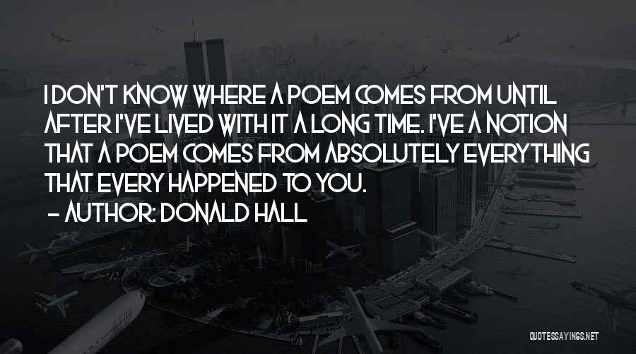 Donald Hall Quotes: I Don't Know Where A Poem Comes From Until After I've Lived With It A Long Time. I've A Notion