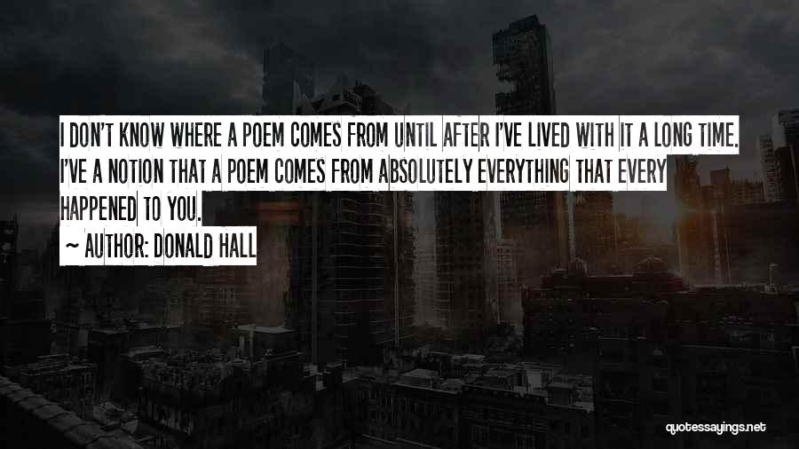 Donald Hall Quotes: I Don't Know Where A Poem Comes From Until After I've Lived With It A Long Time. I've A Notion