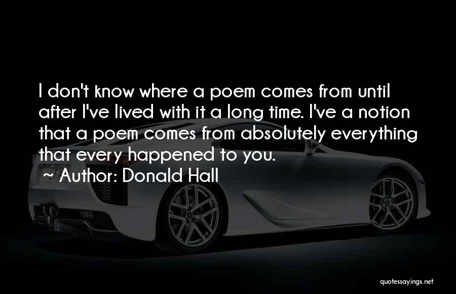 Donald Hall Quotes: I Don't Know Where A Poem Comes From Until After I've Lived With It A Long Time. I've A Notion