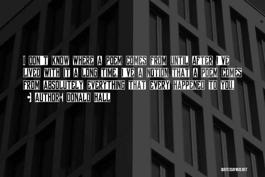 Donald Hall Quotes: I Don't Know Where A Poem Comes From Until After I've Lived With It A Long Time. I've A Notion