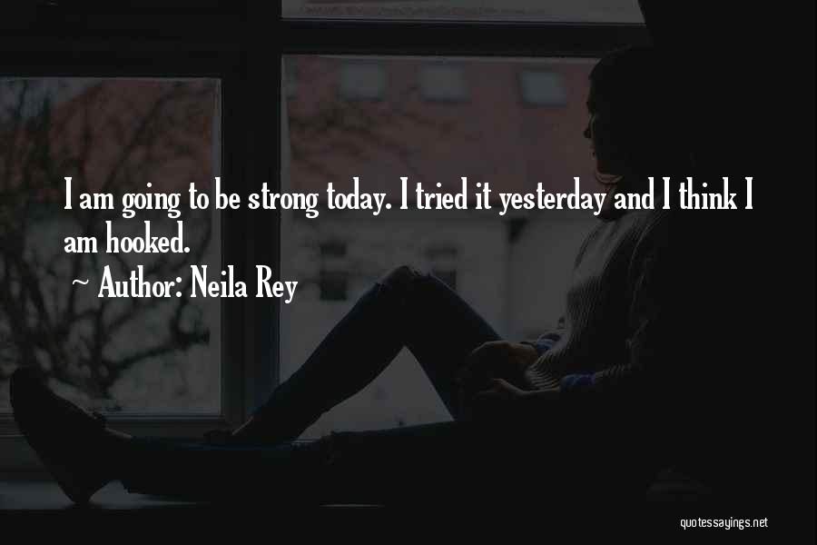 Neila Rey Quotes: I Am Going To Be Strong Today. I Tried It Yesterday And I Think I Am Hooked.