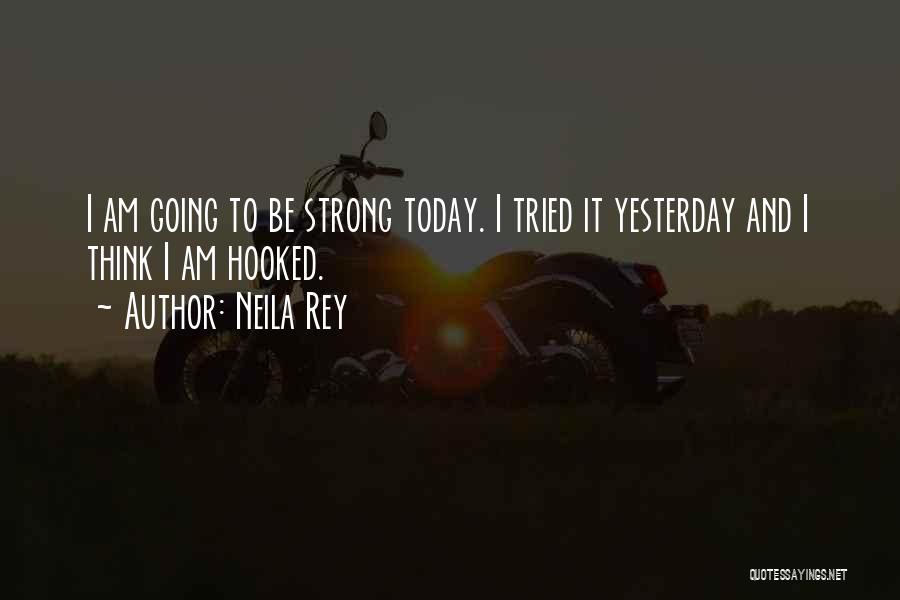 Neila Rey Quotes: I Am Going To Be Strong Today. I Tried It Yesterday And I Think I Am Hooked.