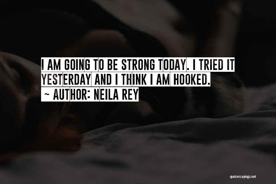 Neila Rey Quotes: I Am Going To Be Strong Today. I Tried It Yesterday And I Think I Am Hooked.