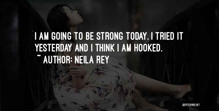 Neila Rey Quotes: I Am Going To Be Strong Today. I Tried It Yesterday And I Think I Am Hooked.