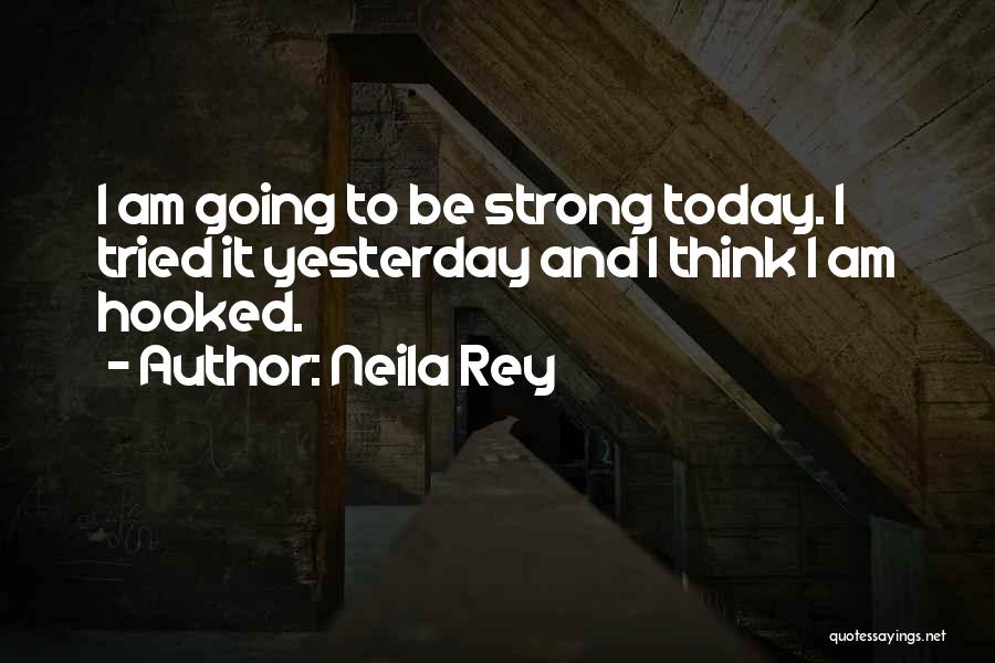 Neila Rey Quotes: I Am Going To Be Strong Today. I Tried It Yesterday And I Think I Am Hooked.