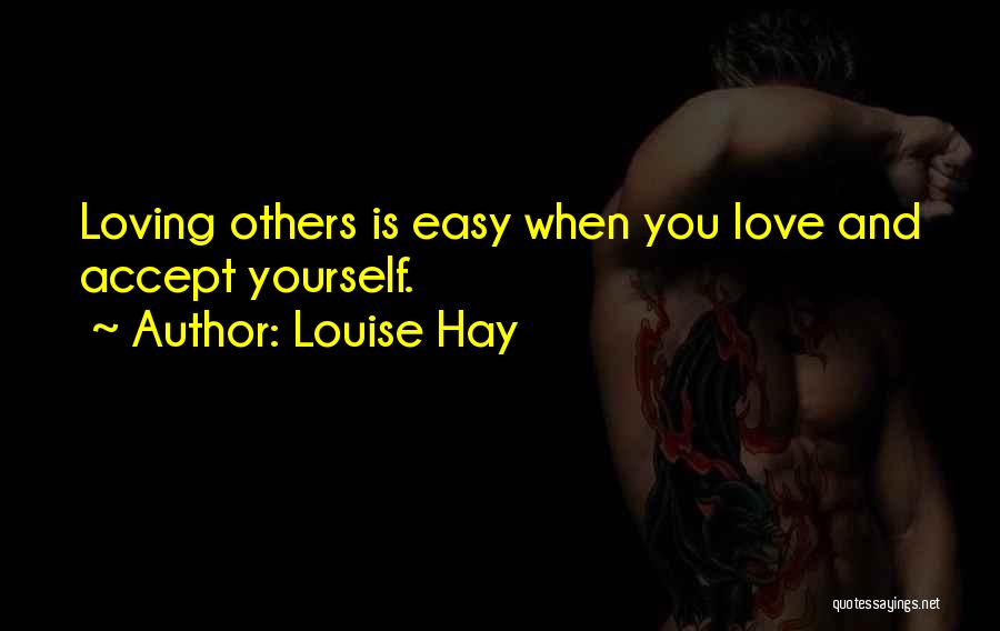 Louise Hay Quotes: Loving Others Is Easy When You Love And Accept Yourself.