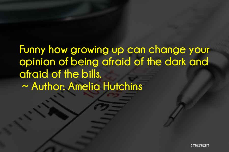 Amelia Hutchins Quotes: Funny How Growing Up Can Change Your Opinion Of Being Afraid Of The Dark And Afraid Of The Bills.