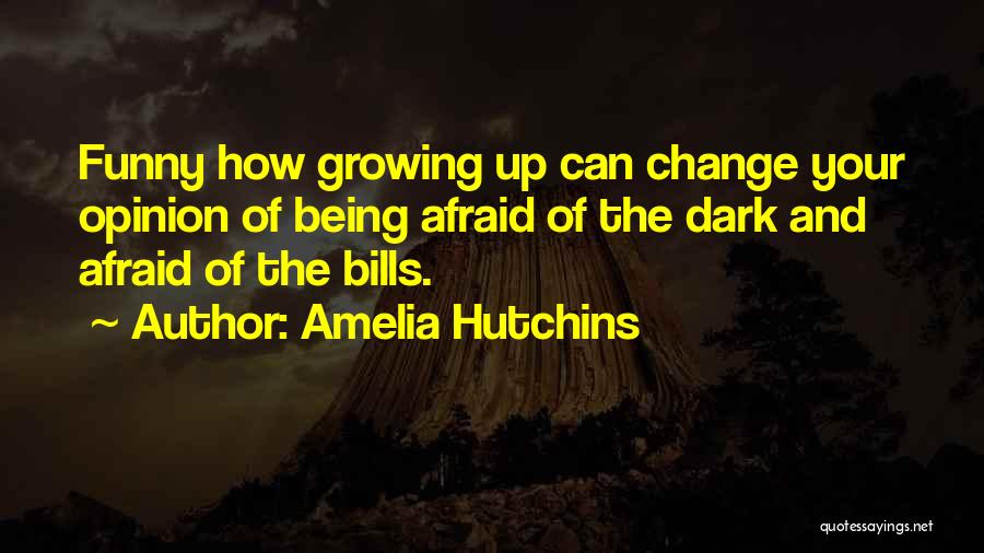 Amelia Hutchins Quotes: Funny How Growing Up Can Change Your Opinion Of Being Afraid Of The Dark And Afraid Of The Bills.