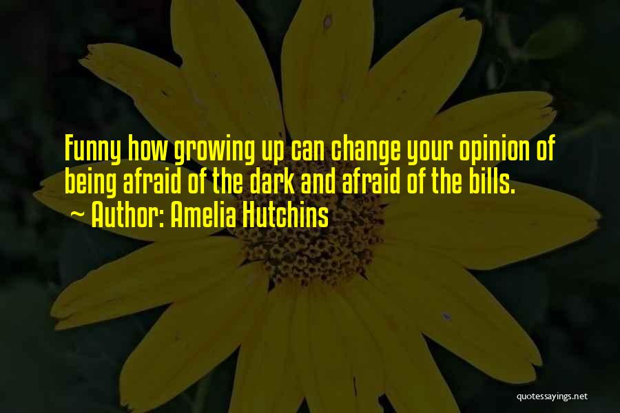 Amelia Hutchins Quotes: Funny How Growing Up Can Change Your Opinion Of Being Afraid Of The Dark And Afraid Of The Bills.
