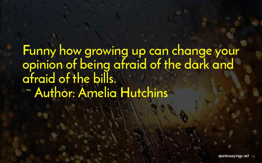 Amelia Hutchins Quotes: Funny How Growing Up Can Change Your Opinion Of Being Afraid Of The Dark And Afraid Of The Bills.