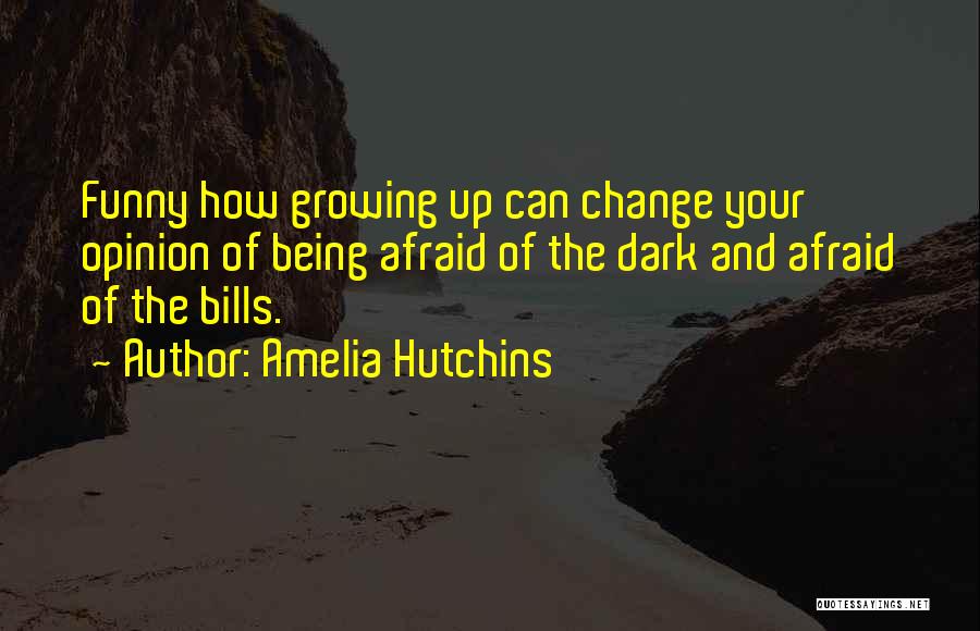 Amelia Hutchins Quotes: Funny How Growing Up Can Change Your Opinion Of Being Afraid Of The Dark And Afraid Of The Bills.