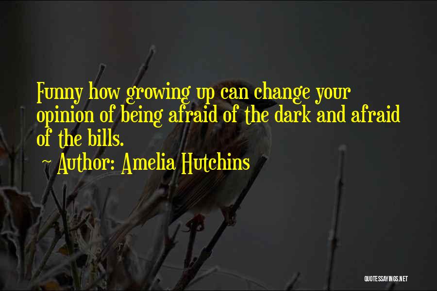 Amelia Hutchins Quotes: Funny How Growing Up Can Change Your Opinion Of Being Afraid Of The Dark And Afraid Of The Bills.