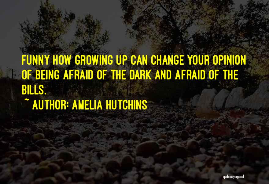 Amelia Hutchins Quotes: Funny How Growing Up Can Change Your Opinion Of Being Afraid Of The Dark And Afraid Of The Bills.