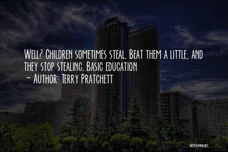 Terry Pratchett Quotes: Well? Children Sometimes Steal. Beat Them A Little, And They Stop Stealing. Basic Education