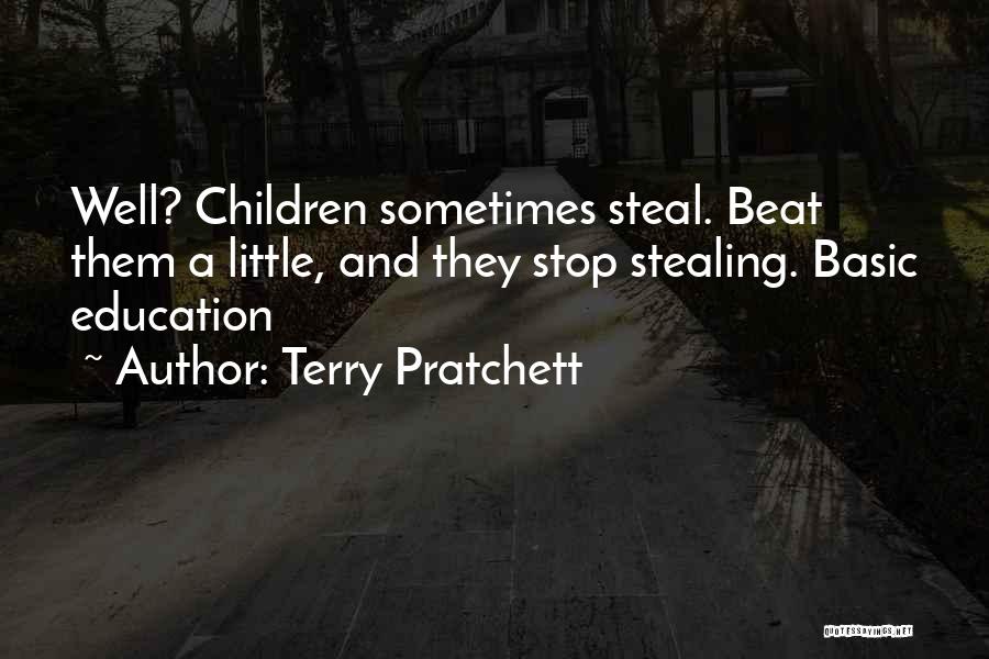Terry Pratchett Quotes: Well? Children Sometimes Steal. Beat Them A Little, And They Stop Stealing. Basic Education