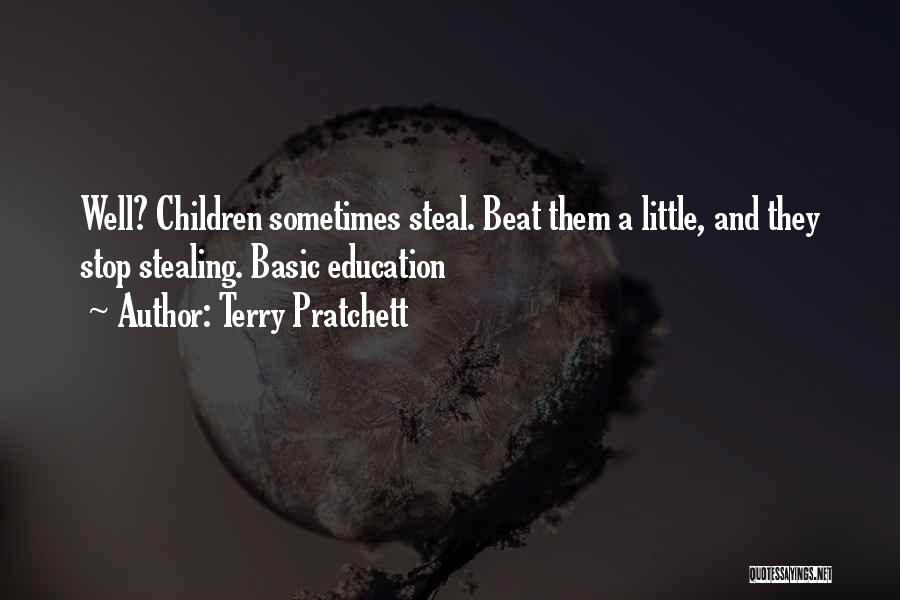 Terry Pratchett Quotes: Well? Children Sometimes Steal. Beat Them A Little, And They Stop Stealing. Basic Education