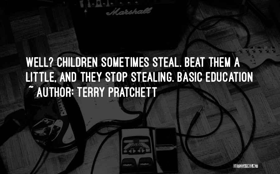 Terry Pratchett Quotes: Well? Children Sometimes Steal. Beat Them A Little, And They Stop Stealing. Basic Education