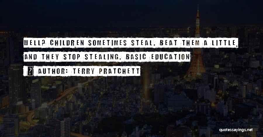 Terry Pratchett Quotes: Well? Children Sometimes Steal. Beat Them A Little, And They Stop Stealing. Basic Education