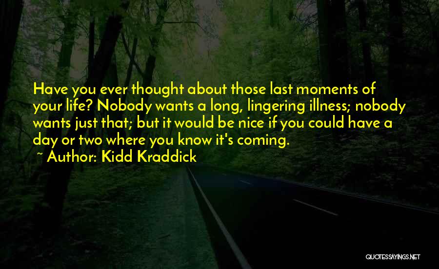 Kidd Kraddick Quotes: Have You Ever Thought About Those Last Moments Of Your Life? Nobody Wants A Long, Lingering Illness; Nobody Wants Just