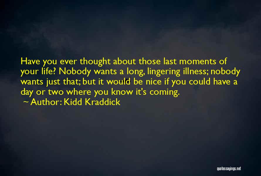 Kidd Kraddick Quotes: Have You Ever Thought About Those Last Moments Of Your Life? Nobody Wants A Long, Lingering Illness; Nobody Wants Just