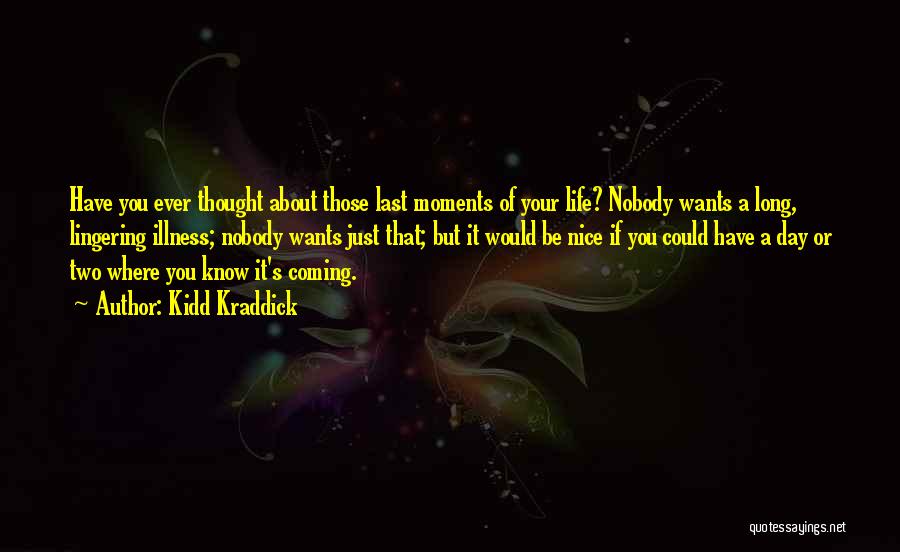 Kidd Kraddick Quotes: Have You Ever Thought About Those Last Moments Of Your Life? Nobody Wants A Long, Lingering Illness; Nobody Wants Just