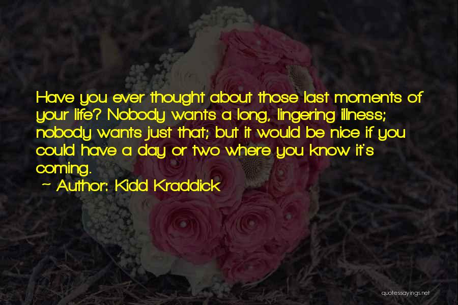 Kidd Kraddick Quotes: Have You Ever Thought About Those Last Moments Of Your Life? Nobody Wants A Long, Lingering Illness; Nobody Wants Just