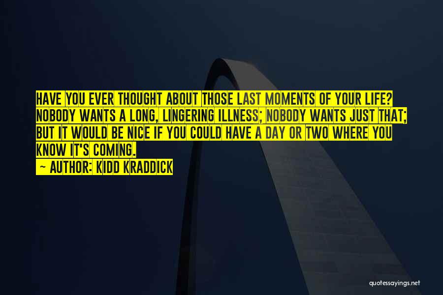 Kidd Kraddick Quotes: Have You Ever Thought About Those Last Moments Of Your Life? Nobody Wants A Long, Lingering Illness; Nobody Wants Just