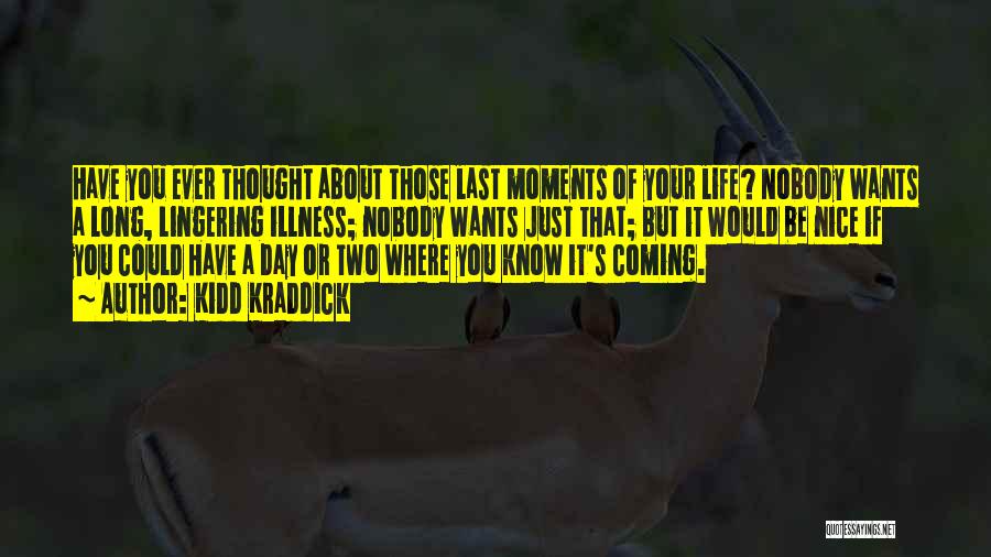 Kidd Kraddick Quotes: Have You Ever Thought About Those Last Moments Of Your Life? Nobody Wants A Long, Lingering Illness; Nobody Wants Just