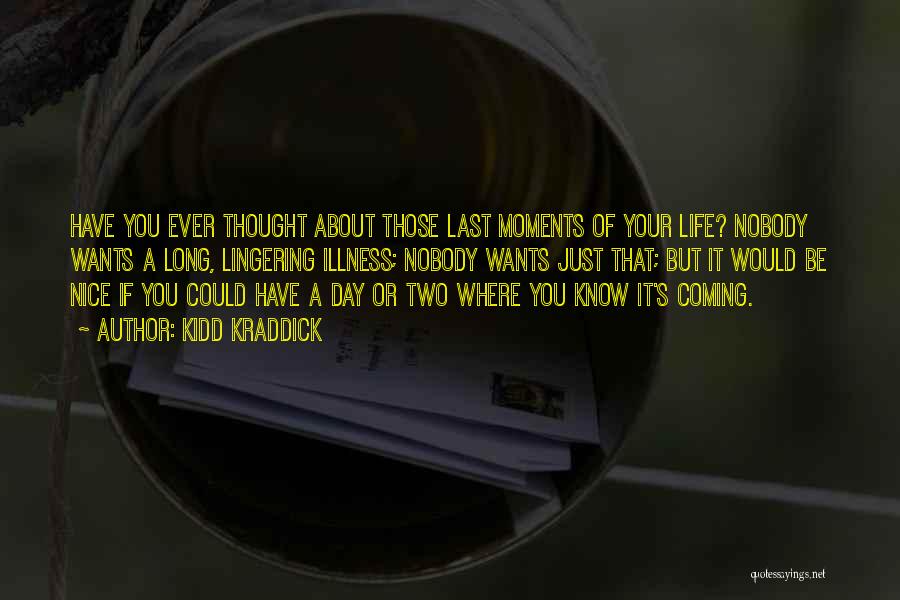 Kidd Kraddick Quotes: Have You Ever Thought About Those Last Moments Of Your Life? Nobody Wants A Long, Lingering Illness; Nobody Wants Just