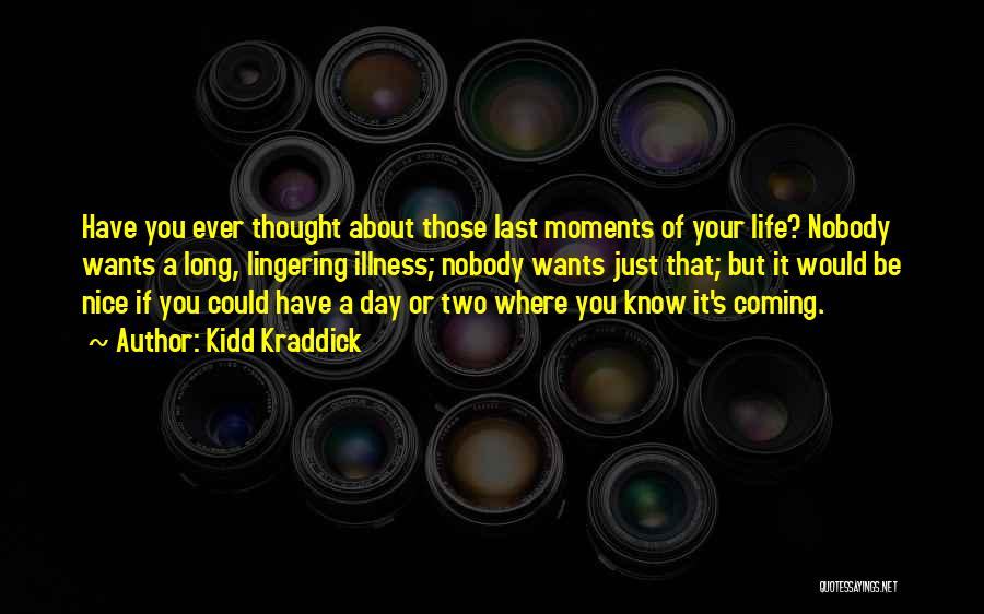 Kidd Kraddick Quotes: Have You Ever Thought About Those Last Moments Of Your Life? Nobody Wants A Long, Lingering Illness; Nobody Wants Just