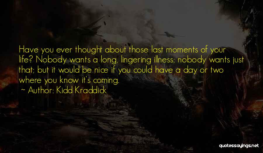 Kidd Kraddick Quotes: Have You Ever Thought About Those Last Moments Of Your Life? Nobody Wants A Long, Lingering Illness; Nobody Wants Just