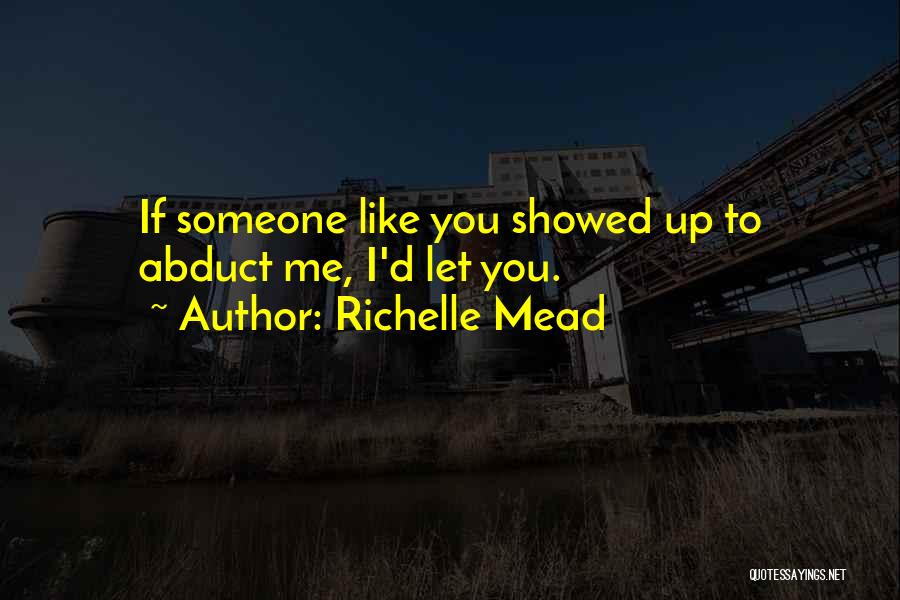 Richelle Mead Quotes: If Someone Like You Showed Up To Abduct Me, I'd Let You.