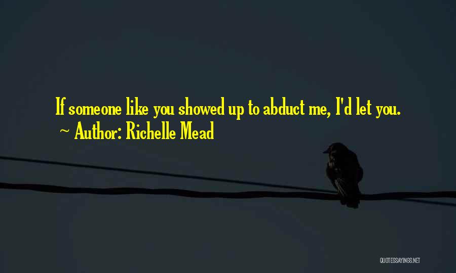 Richelle Mead Quotes: If Someone Like You Showed Up To Abduct Me, I'd Let You.