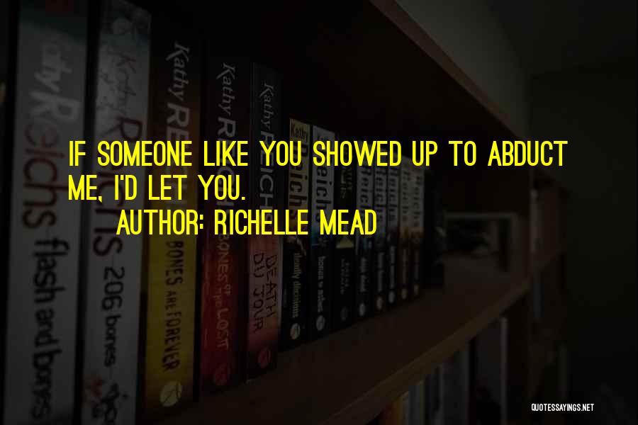 Richelle Mead Quotes: If Someone Like You Showed Up To Abduct Me, I'd Let You.