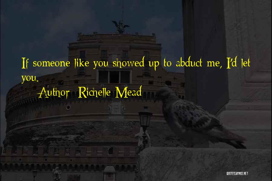 Richelle Mead Quotes: If Someone Like You Showed Up To Abduct Me, I'd Let You.