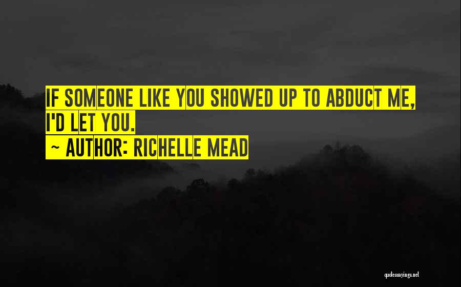 Richelle Mead Quotes: If Someone Like You Showed Up To Abduct Me, I'd Let You.