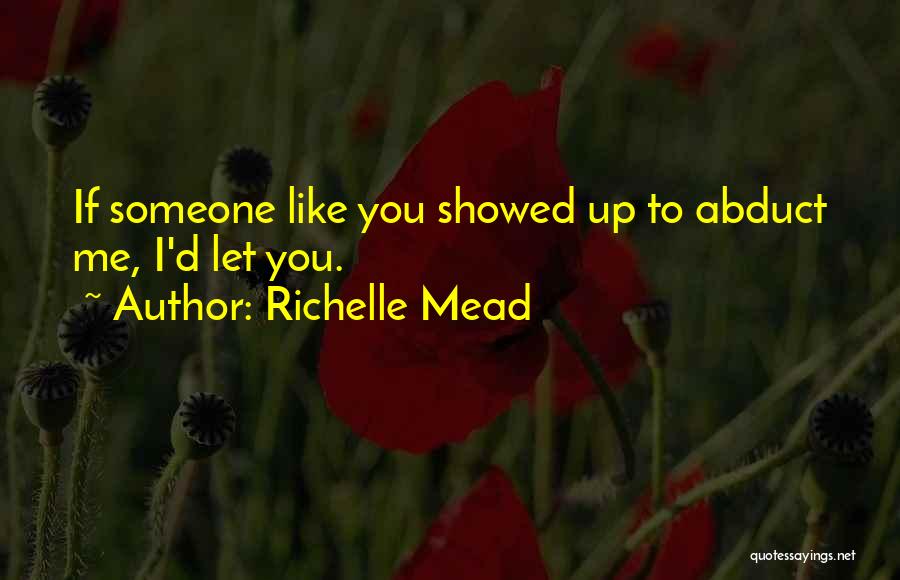 Richelle Mead Quotes: If Someone Like You Showed Up To Abduct Me, I'd Let You.