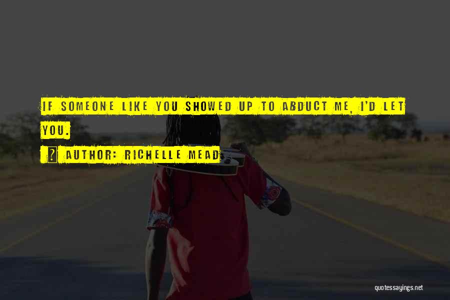 Richelle Mead Quotes: If Someone Like You Showed Up To Abduct Me, I'd Let You.