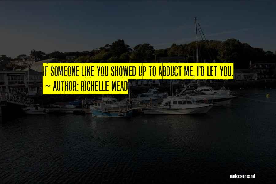 Richelle Mead Quotes: If Someone Like You Showed Up To Abduct Me, I'd Let You.