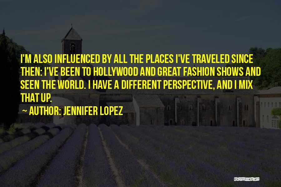 Jennifer Lopez Quotes: I'm Also Influenced By All The Places I've Traveled Since Then: I've Been To Hollywood And Great Fashion Shows And