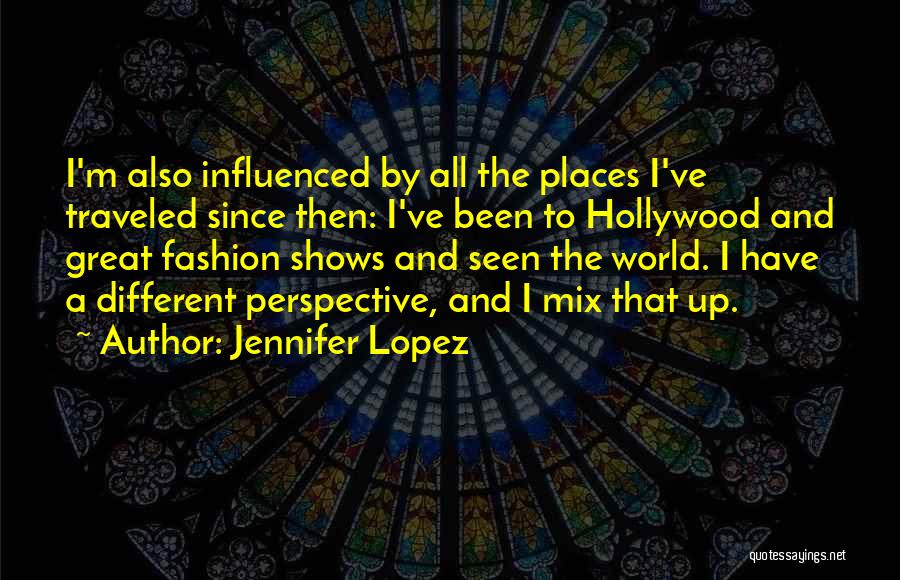 Jennifer Lopez Quotes: I'm Also Influenced By All The Places I've Traveled Since Then: I've Been To Hollywood And Great Fashion Shows And