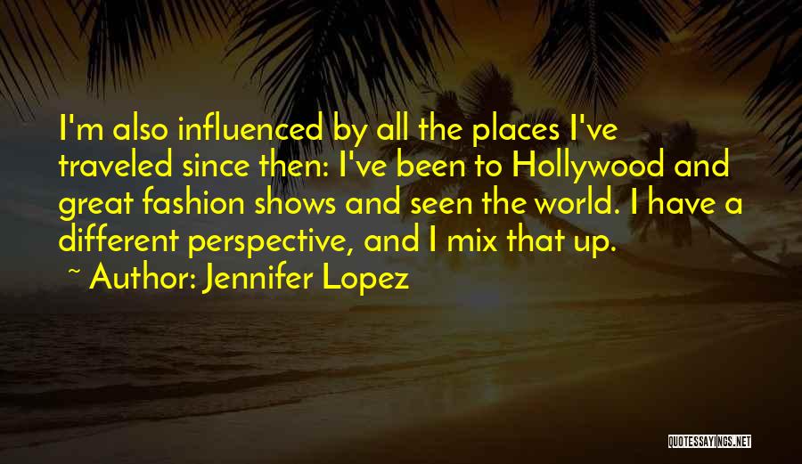 Jennifer Lopez Quotes: I'm Also Influenced By All The Places I've Traveled Since Then: I've Been To Hollywood And Great Fashion Shows And