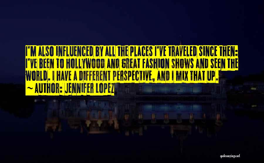 Jennifer Lopez Quotes: I'm Also Influenced By All The Places I've Traveled Since Then: I've Been To Hollywood And Great Fashion Shows And