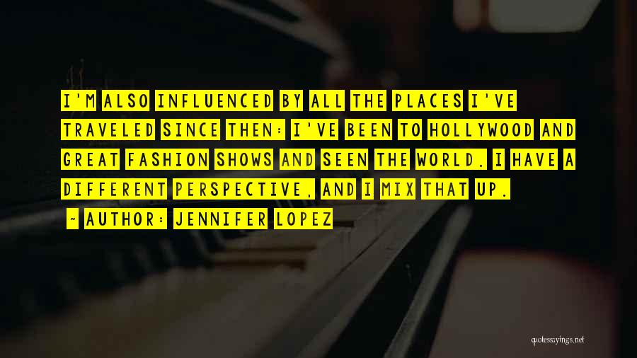 Jennifer Lopez Quotes: I'm Also Influenced By All The Places I've Traveled Since Then: I've Been To Hollywood And Great Fashion Shows And