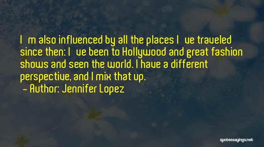 Jennifer Lopez Quotes: I'm Also Influenced By All The Places I've Traveled Since Then: I've Been To Hollywood And Great Fashion Shows And