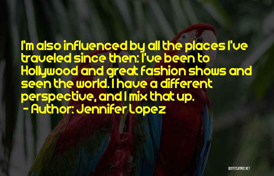 Jennifer Lopez Quotes: I'm Also Influenced By All The Places I've Traveled Since Then: I've Been To Hollywood And Great Fashion Shows And