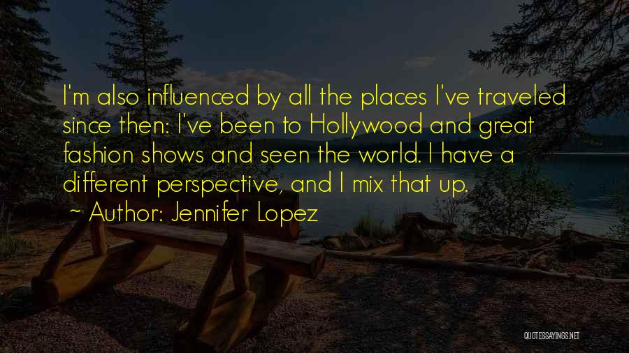 Jennifer Lopez Quotes: I'm Also Influenced By All The Places I've Traveled Since Then: I've Been To Hollywood And Great Fashion Shows And